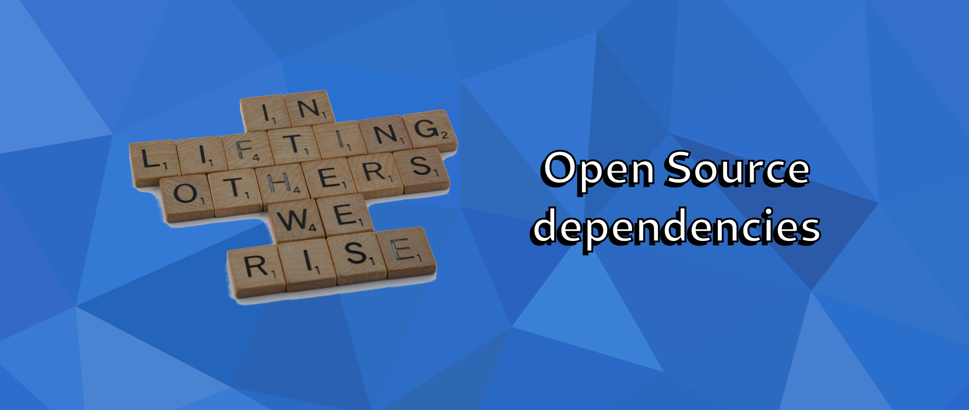"Open Source Dependencies" is written in big text against a blue background. Next to the next are tiles from the board game Scrabble, together writing: "In lifting others we rise."